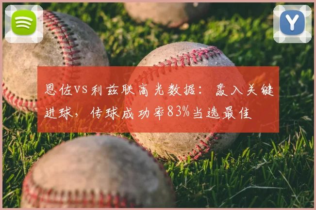 恩佐vs利兹联高光数据：轰入关键进球，传球成功率83%当选最佳