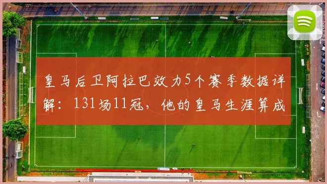 皇马后卫阿拉巴效力5个赛季数据详解:131场11冠,他的皇马生涯算成功吗?
