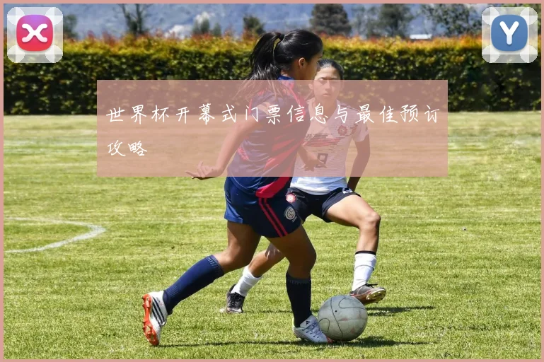 世界杯开幕式门票信息与最佳预订攻略