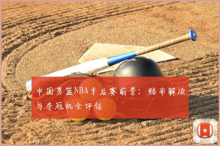 中国男篮NBA季后赛前景:赔率解读与夺冠机会评估