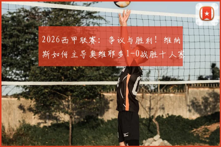 2026西甲联赛:争议与胜利!维纳斯如何主导奥维耶多1-0战胜十人塞维利亚全过程解析