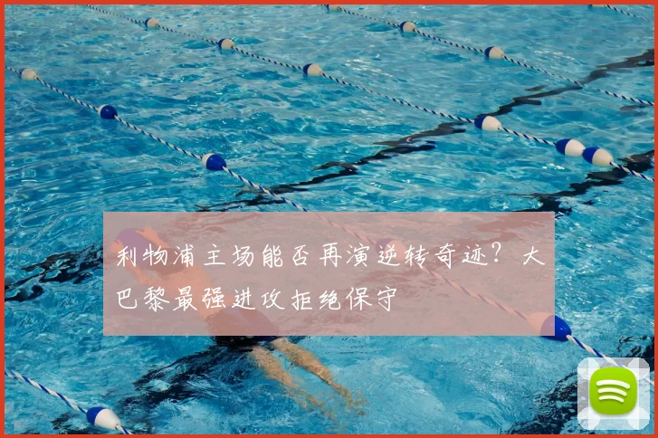 利物浦主场能否再演逆转奇迹?大巴黎最强进攻拒绝保守