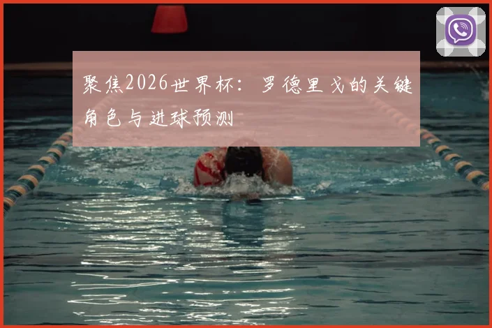 聚焦2026世界杯:罗德里戈的关键角色与进球预测