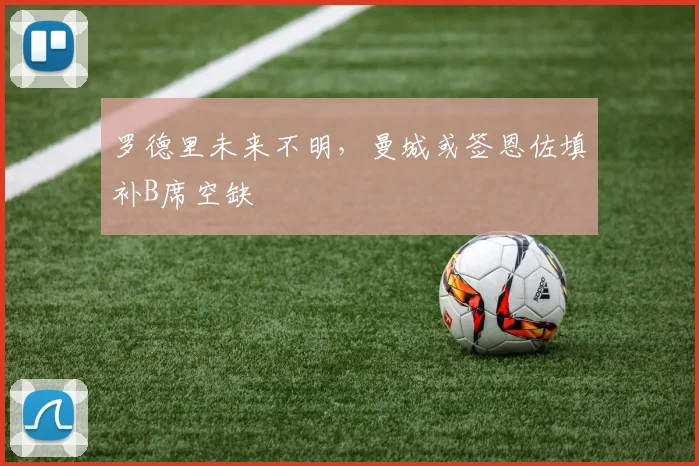罗德里未来不明，曼城或签恩佐填补B席空缺